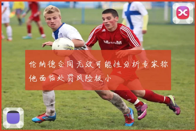 伦纳德合同无效可能性分析专家称他面临处罚风险极小