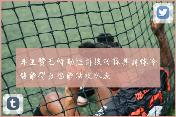 库里赞巴特勒挡拆技巧称其持球冷静能得分也能助攻队友