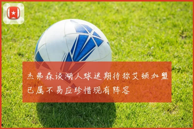 杰弗森谈湖人球迷期待称艾顿加盟已属不易应珍惜现有阵容