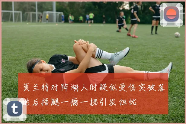 莫兰特对阵湖人时疑似受伤突破落地后捂腿一瘸一拐引发担忧