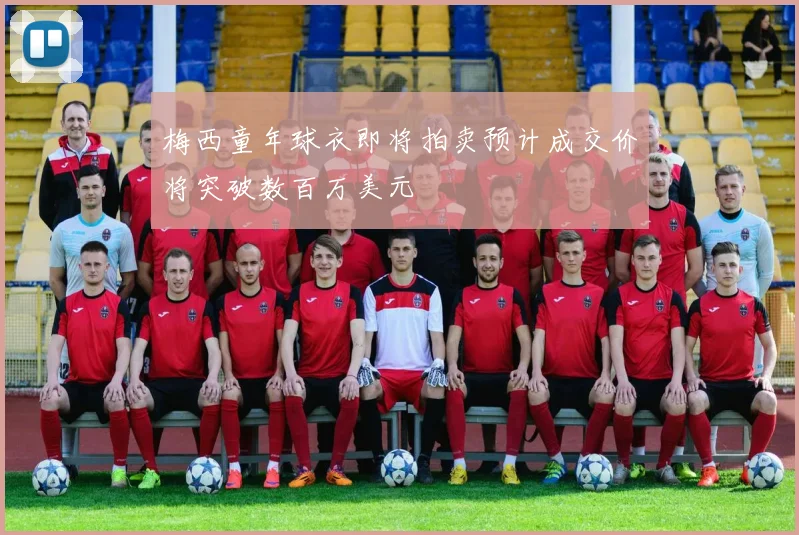 梅西童年球衣即将拍卖预计成交价将突破数百万美元