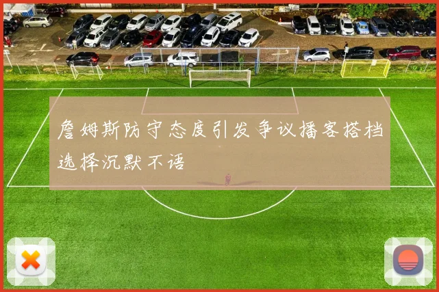 詹姆斯防守态度引发争议播客搭档选择沉默不语