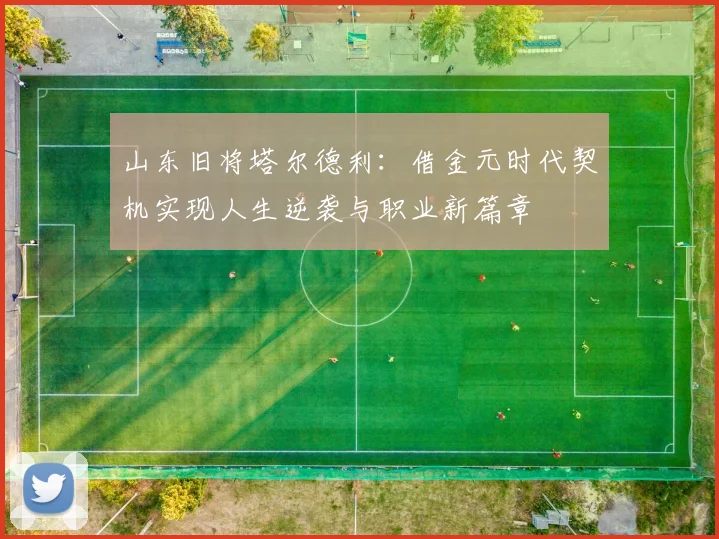 山东旧将塔尔德利：借金元时代契机实现人生逆袭与职业新篇章