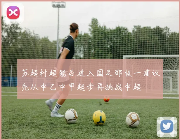 苏超村超能否进入国足邵佳一建议先从中乙中甲起步再挑战中超
