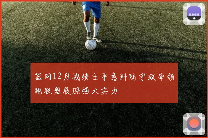 篮网12月战绩出乎意料防守效率领跑联盟展现强大实力