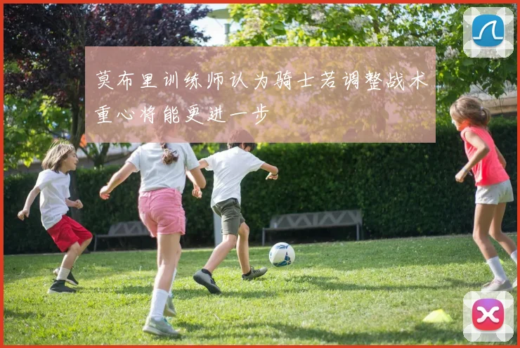 莫布里训练师认为骑士若调整战术重心将能更进一步