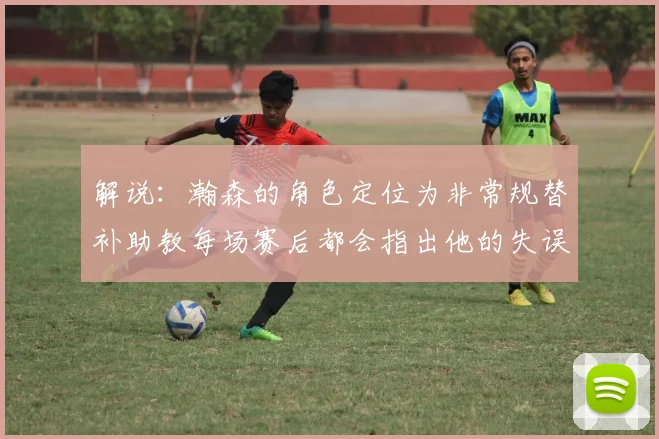 解说：瀚森的角色定位为非常规替补助教每场赛后都会指出他的失误