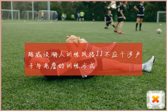 路威谈湖人训练风格JJ不应干涉卢卡与老詹的训练方式