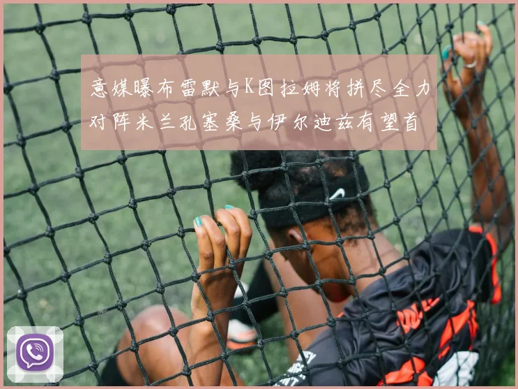 意媒曝布雷默与K图拉姆将拼尽全力对阵米兰孔塞桑与伊尔迪兹有望首发出战