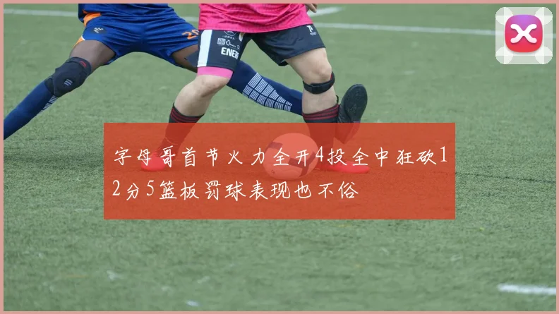 字母哥首节火力全开4投全中狂砍12分5篮板罚球表现也不俗