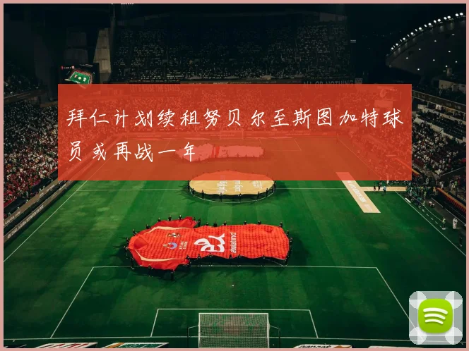 拜仁计划续租努贝尔至斯图加特球员或再战一年