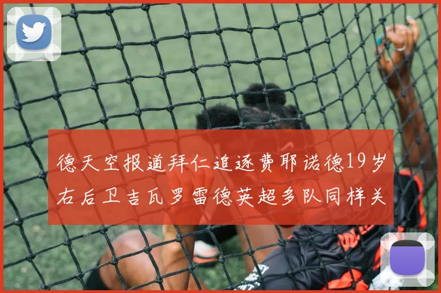 德天空报道拜仁追逐费耶诺德19岁右后卫吉瓦罗雷德英超多队同样关注