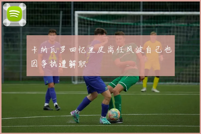 卡纳瓦罗回忆里皮离任风波自己也因争执遭解职