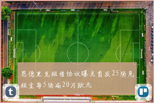 恩德里克租借协议曝光首发25场免租金每5场减20万欧元