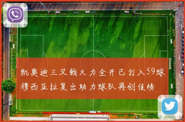 凯奥迪三叉戟火力全开已打入59球穆西亚拉复出助力球队再创佳绩